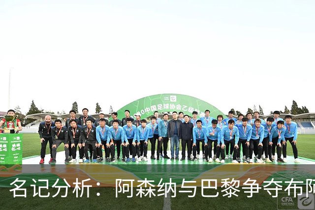名记分析：阿森纳与巴黎争夺布阿迪，佐利斯加盟枪手前景乐观！